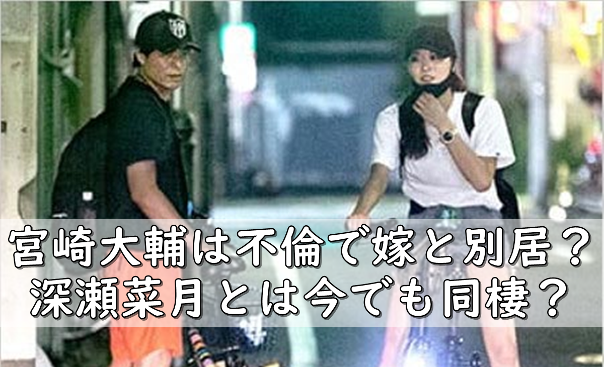 宮崎大輔は不倫で嫁と別居 離婚 深瀬菜月との同棲は 令和の知恵袋